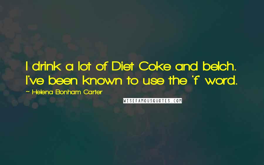 Helena Bonham Carter Quotes: I drink a lot of Diet Coke and belch. I've been known to use the 'f' word.