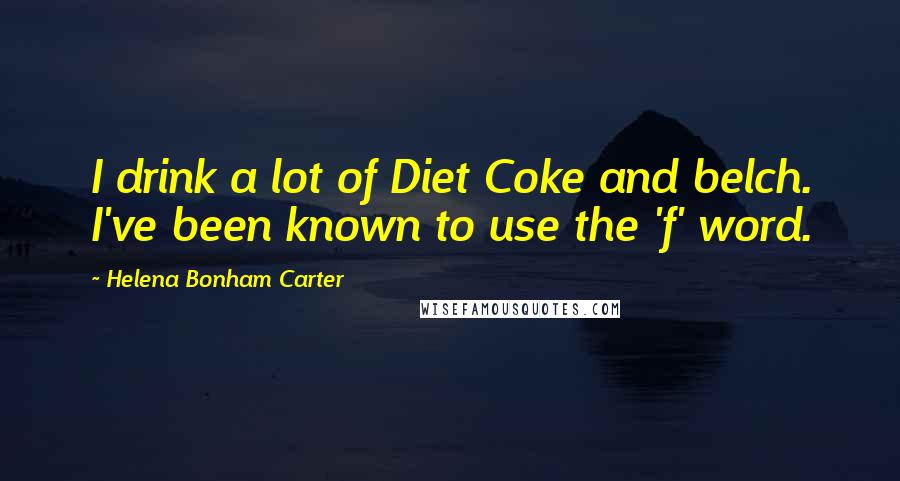 Helena Bonham Carter Quotes: I drink a lot of Diet Coke and belch. I've been known to use the 'f' word.