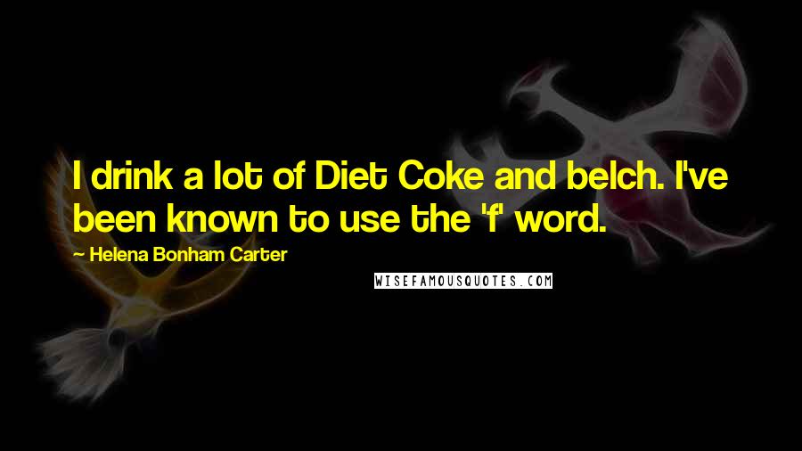 Helena Bonham Carter Quotes: I drink a lot of Diet Coke and belch. I've been known to use the 'f' word.