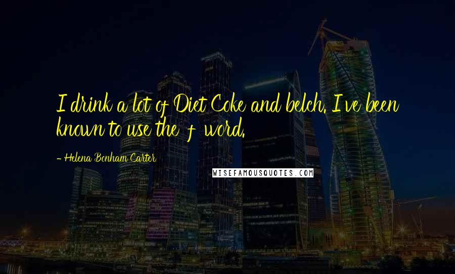 Helena Bonham Carter Quotes: I drink a lot of Diet Coke and belch. I've been known to use the 'f' word.