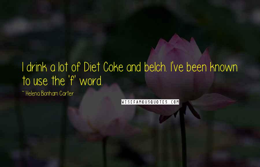 Helena Bonham Carter Quotes: I drink a lot of Diet Coke and belch. I've been known to use the 'f' word.