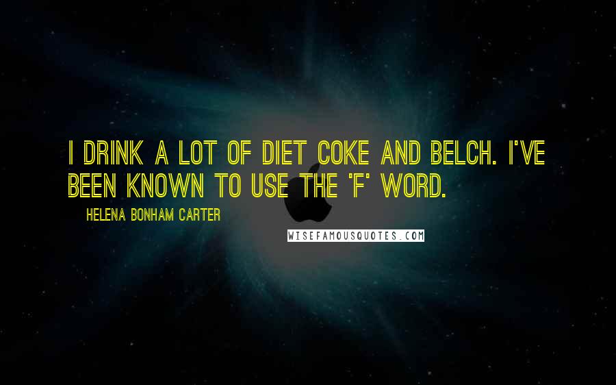 Helena Bonham Carter Quotes: I drink a lot of Diet Coke and belch. I've been known to use the 'f' word.