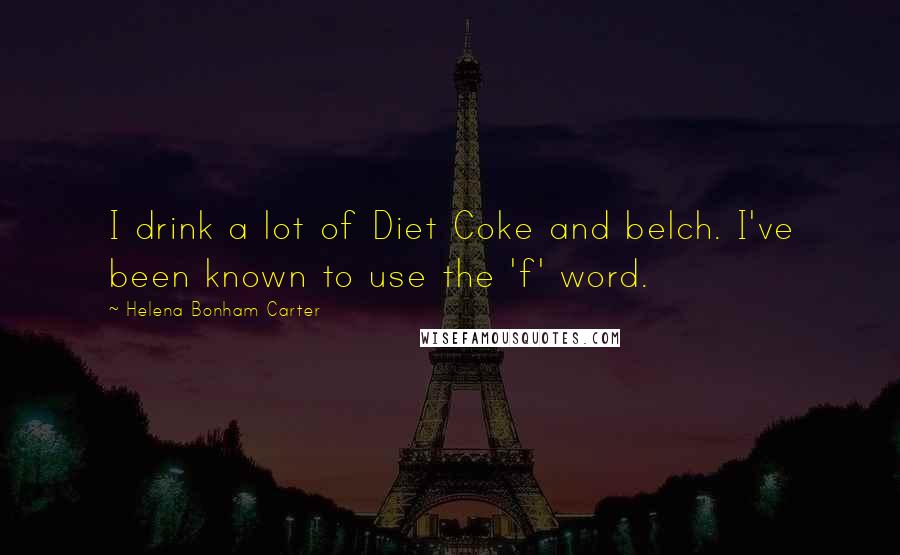 Helena Bonham Carter Quotes: I drink a lot of Diet Coke and belch. I've been known to use the 'f' word.