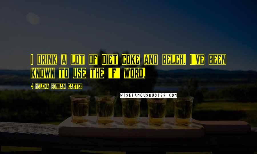 Helena Bonham Carter Quotes: I drink a lot of Diet Coke and belch. I've been known to use the 'f' word.