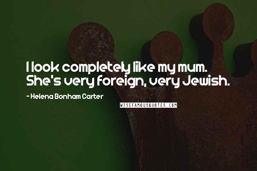 Helena Bonham Carter Quotes: I look completely like my mum. She's very foreign, very Jewish.