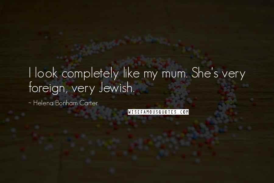 Helena Bonham Carter Quotes: I look completely like my mum. She's very foreign, very Jewish.