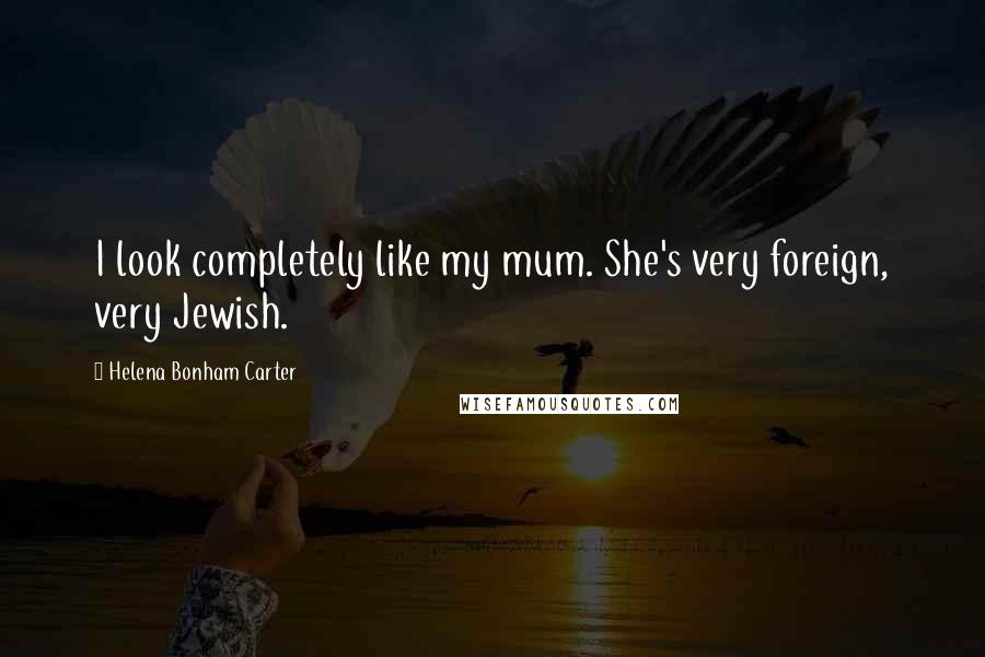 Helena Bonham Carter Quotes: I look completely like my mum. She's very foreign, very Jewish.