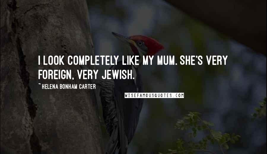 Helena Bonham Carter Quotes: I look completely like my mum. She's very foreign, very Jewish.