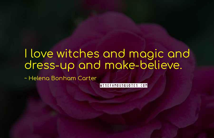 Helena Bonham Carter Quotes: I love witches and magic and dress-up and make-believe.