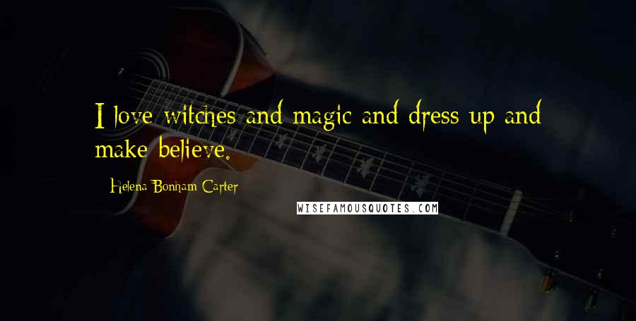 Helena Bonham Carter Quotes: I love witches and magic and dress-up and make-believe.