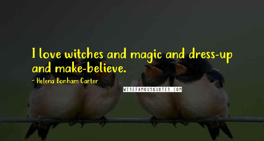 Helena Bonham Carter Quotes: I love witches and magic and dress-up and make-believe.