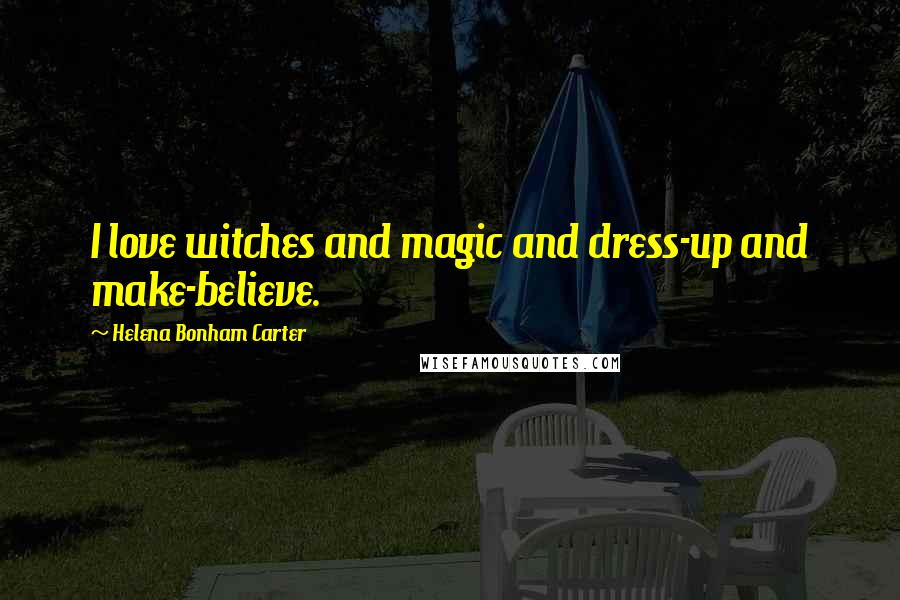 Helena Bonham Carter Quotes: I love witches and magic and dress-up and make-believe.