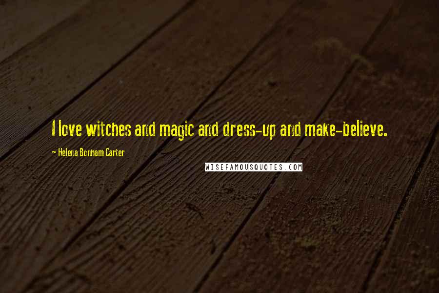 Helena Bonham Carter Quotes: I love witches and magic and dress-up and make-believe.