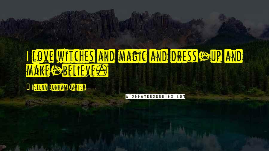 Helena Bonham Carter Quotes: I love witches and magic and dress-up and make-believe.