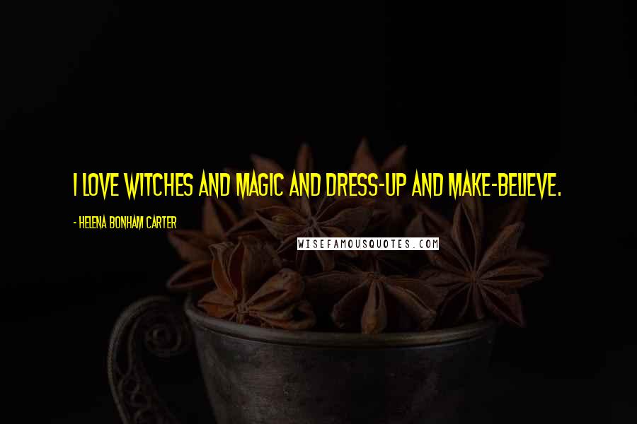 Helena Bonham Carter Quotes: I love witches and magic and dress-up and make-believe.