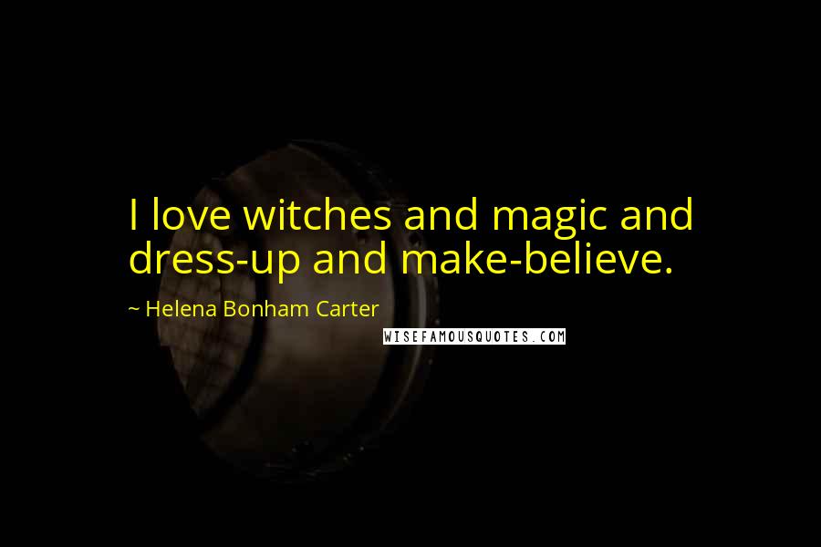 Helena Bonham Carter Quotes: I love witches and magic and dress-up and make-believe.