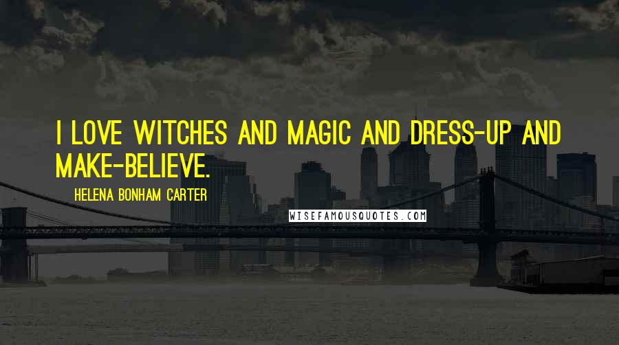 Helena Bonham Carter Quotes: I love witches and magic and dress-up and make-believe.