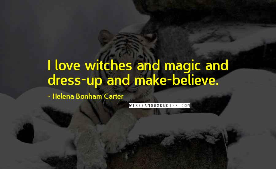 Helena Bonham Carter Quotes: I love witches and magic and dress-up and make-believe.