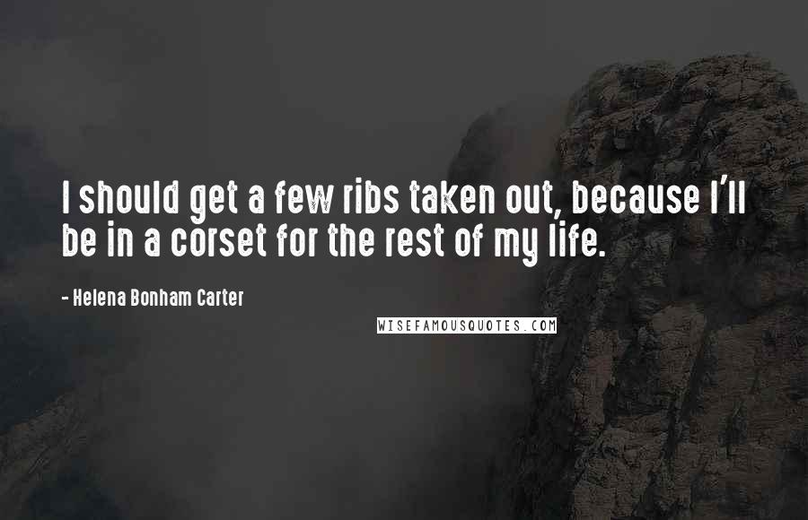 Helena Bonham Carter Quotes: I should get a few ribs taken out, because I'll be in a corset for the rest of my life.