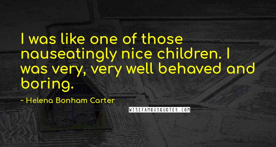 Helena Bonham Carter Quotes: I was like one of those nauseatingly nice children. I was very, very well behaved and boring.