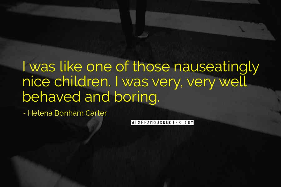 Helena Bonham Carter Quotes: I was like one of those nauseatingly nice children. I was very, very well behaved and boring.