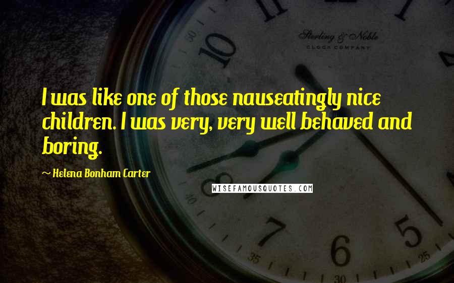 Helena Bonham Carter Quotes: I was like one of those nauseatingly nice children. I was very, very well behaved and boring.