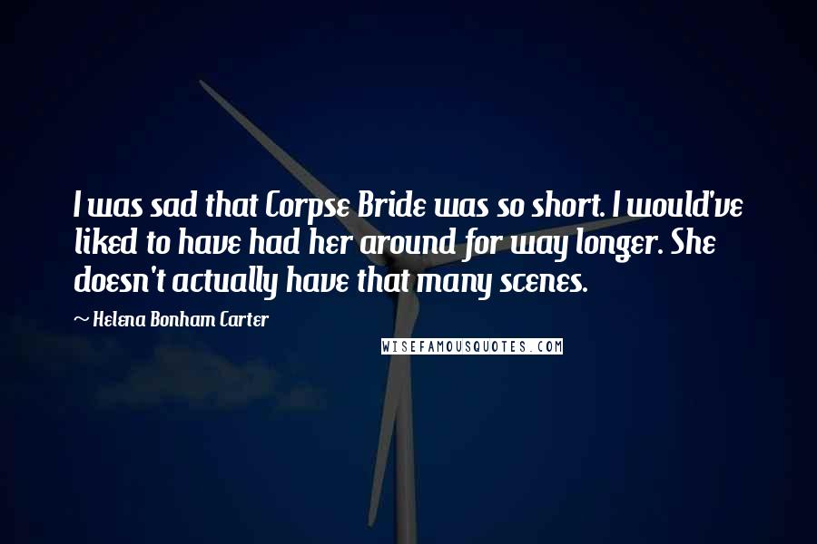 Helena Bonham Carter Quotes: I was sad that Corpse Bride was so short. I would've liked to have had her around for way longer. She doesn't actually have that many scenes.