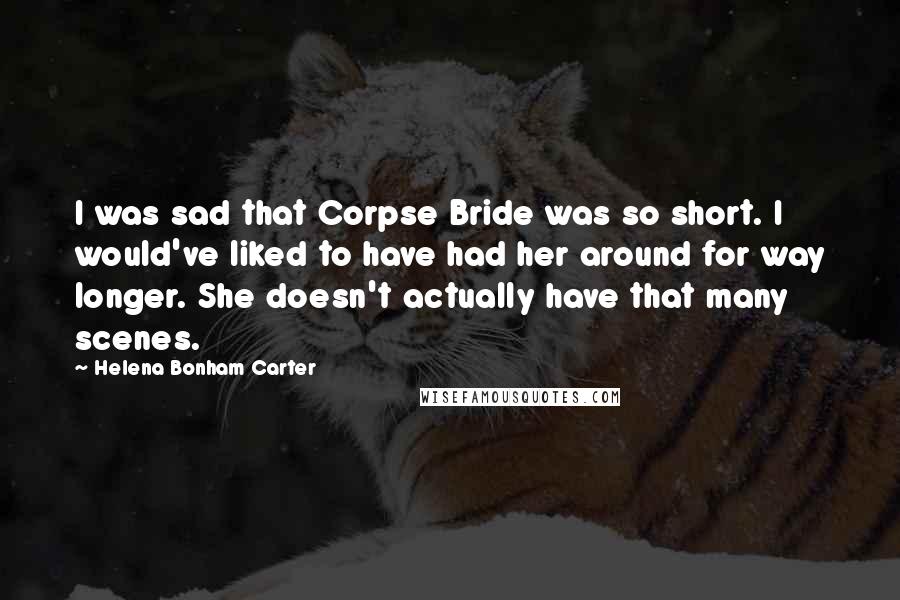 Helena Bonham Carter Quotes: I was sad that Corpse Bride was so short. I would've liked to have had her around for way longer. She doesn't actually have that many scenes.