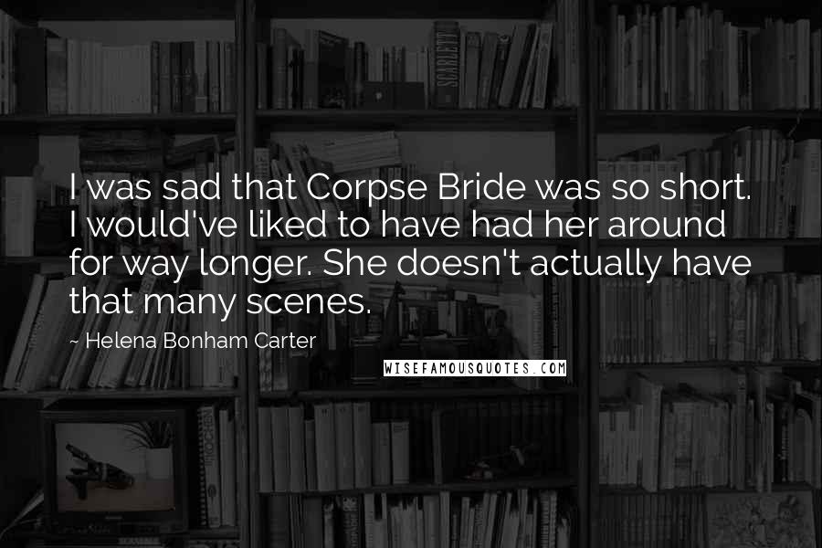 Helena Bonham Carter Quotes: I was sad that Corpse Bride was so short. I would've liked to have had her around for way longer. She doesn't actually have that many scenes.