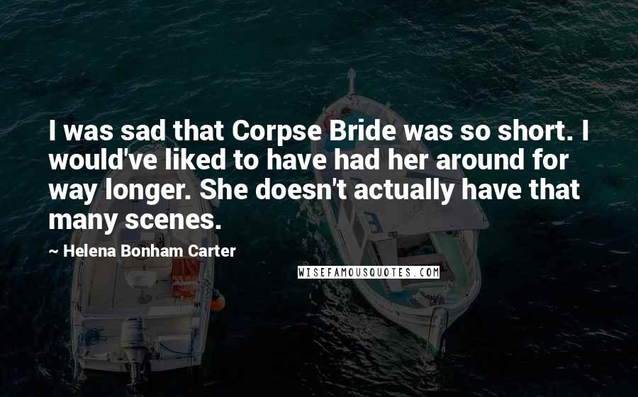Helena Bonham Carter Quotes: I was sad that Corpse Bride was so short. I would've liked to have had her around for way longer. She doesn't actually have that many scenes.