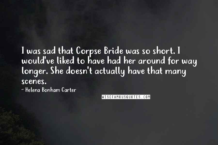 Helena Bonham Carter Quotes: I was sad that Corpse Bride was so short. I would've liked to have had her around for way longer. She doesn't actually have that many scenes.