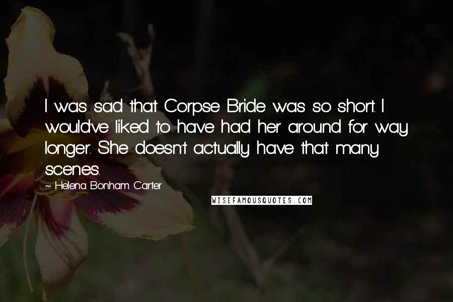 Helena Bonham Carter Quotes: I was sad that Corpse Bride was so short. I would've liked to have had her around for way longer. She doesn't actually have that many scenes.