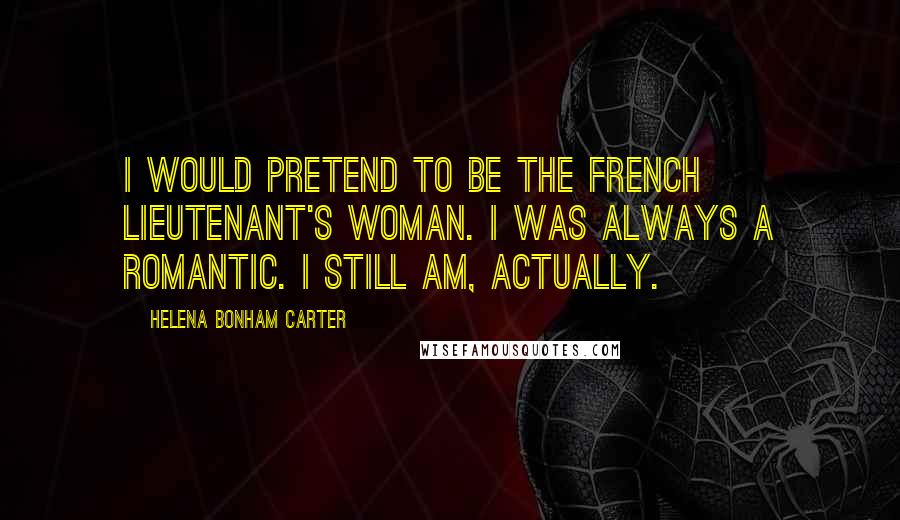 Helena Bonham Carter Quotes: I would pretend to be the French lieutenant's woman. I was always a romantic. I still am, actually.