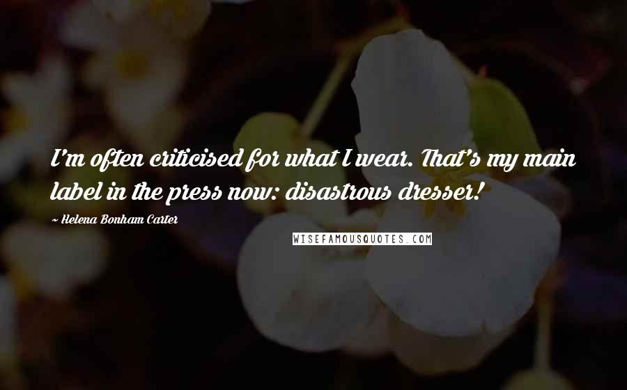 Helena Bonham Carter Quotes: I'm often criticised for what I wear. That's my main label in the press now: disastrous dresser!