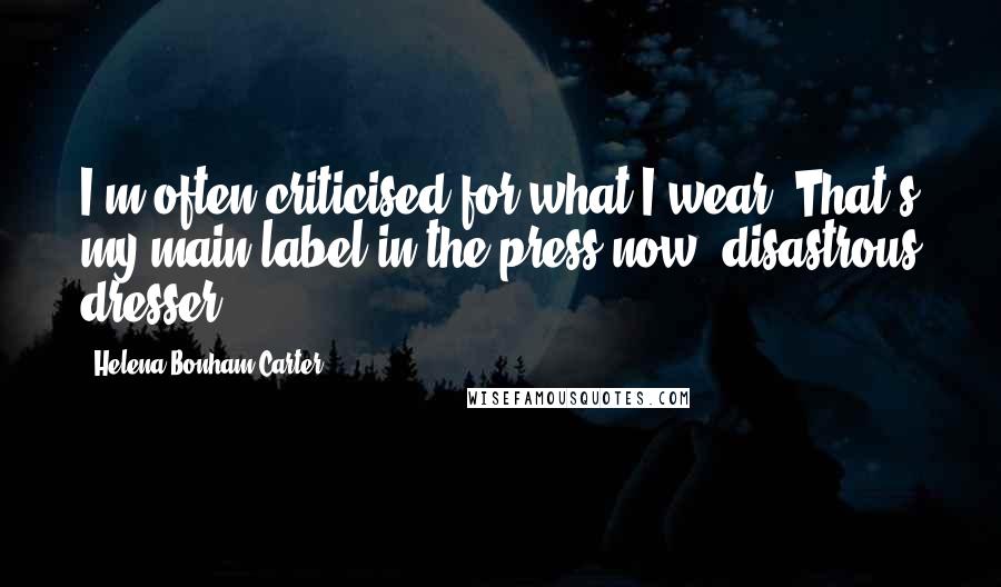 Helena Bonham Carter Quotes: I'm often criticised for what I wear. That's my main label in the press now: disastrous dresser!