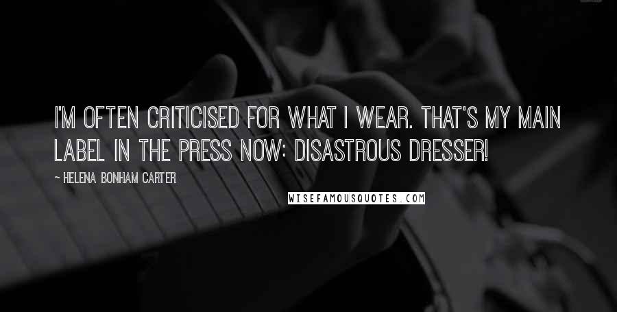 Helena Bonham Carter Quotes: I'm often criticised for what I wear. That's my main label in the press now: disastrous dresser!