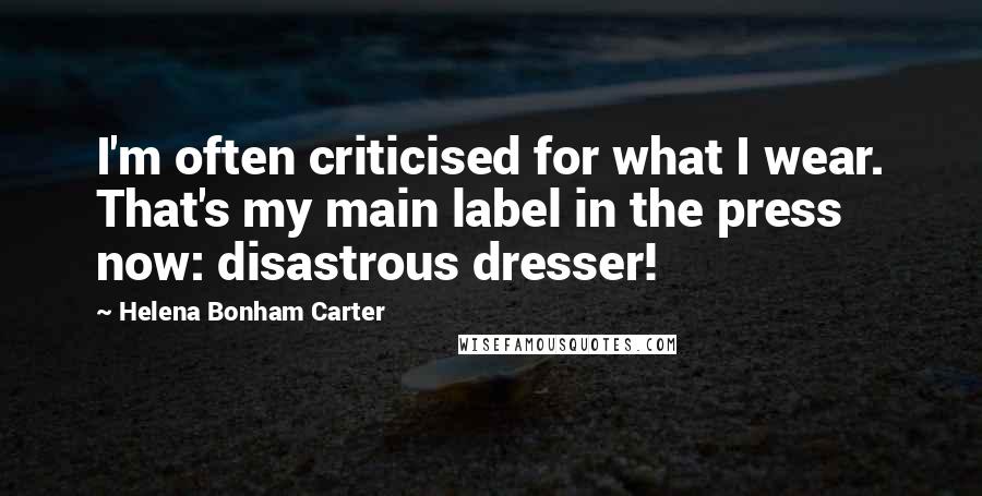 Helena Bonham Carter Quotes: I'm often criticised for what I wear. That's my main label in the press now: disastrous dresser!