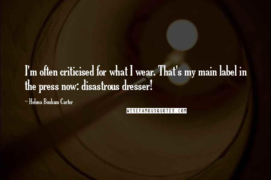 Helena Bonham Carter Quotes: I'm often criticised for what I wear. That's my main label in the press now: disastrous dresser!