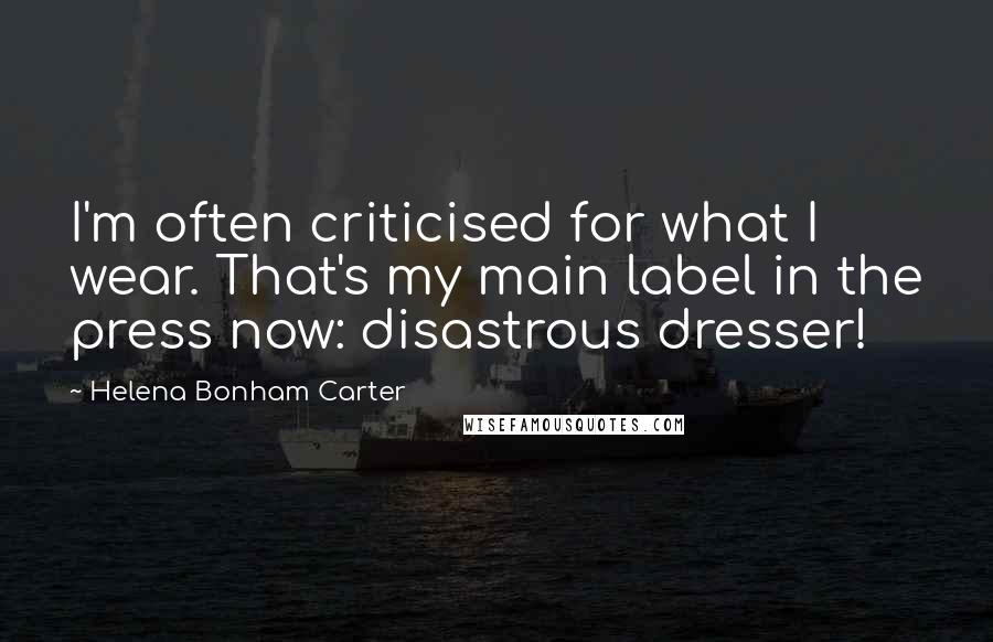 Helena Bonham Carter Quotes: I'm often criticised for what I wear. That's my main label in the press now: disastrous dresser!