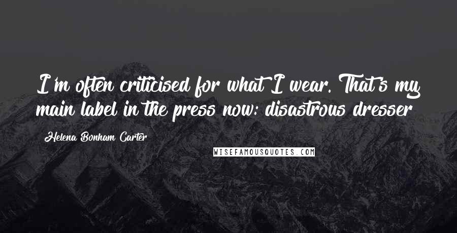 Helena Bonham Carter Quotes: I'm often criticised for what I wear. That's my main label in the press now: disastrous dresser!