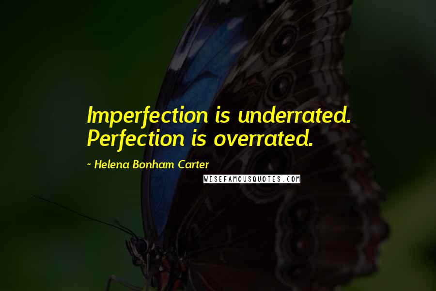 Helena Bonham Carter Quotes: Imperfection is underrated. Perfection is overrated.