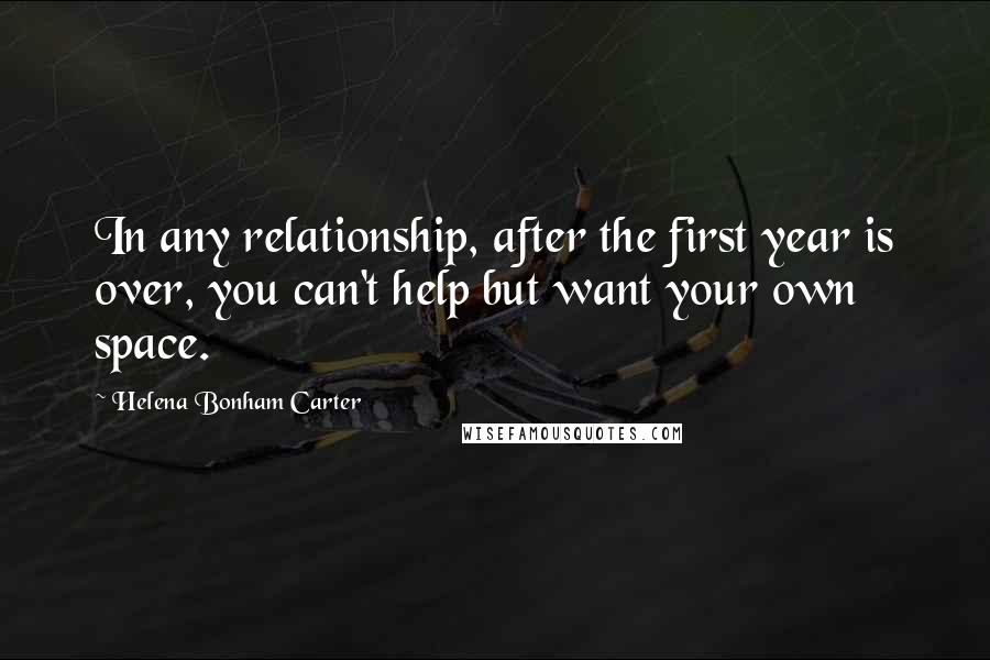 Helena Bonham Carter Quotes: In any relationship, after the first year is over, you can't help but want your own space.