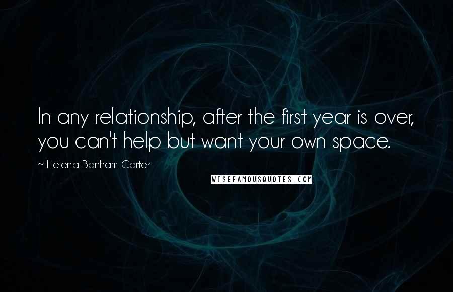 Helena Bonham Carter Quotes: In any relationship, after the first year is over, you can't help but want your own space.