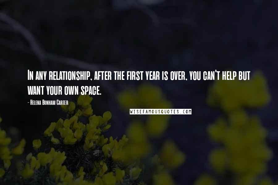 Helena Bonham Carter Quotes: In any relationship, after the first year is over, you can't help but want your own space.