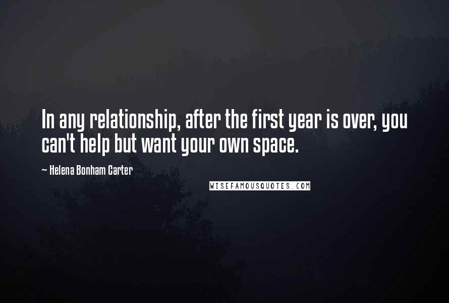 Helena Bonham Carter Quotes: In any relationship, after the first year is over, you can't help but want your own space.