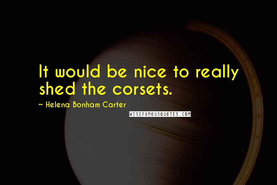 Helena Bonham Carter Quotes: It would be nice to really shed the corsets.