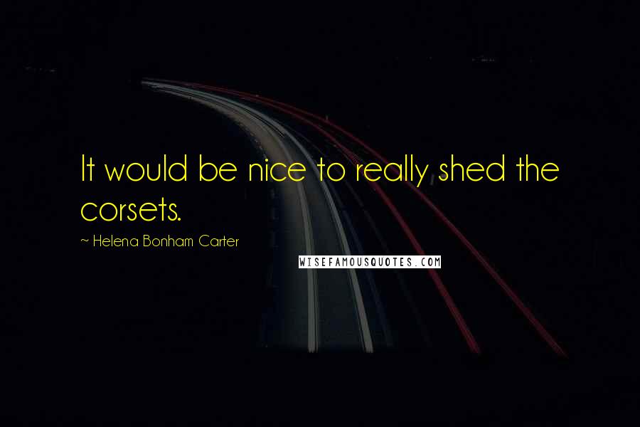 Helena Bonham Carter Quotes: It would be nice to really shed the corsets.