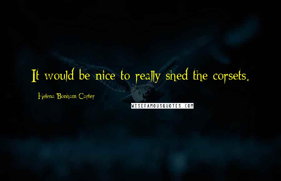 Helena Bonham Carter Quotes: It would be nice to really shed the corsets.