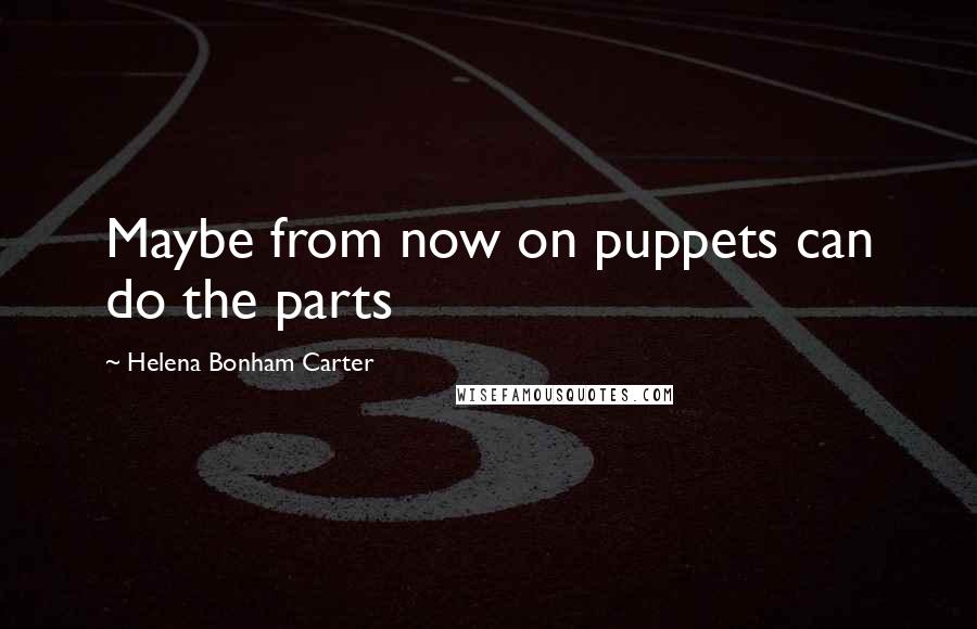 Helena Bonham Carter Quotes: Maybe from now on puppets can do the parts