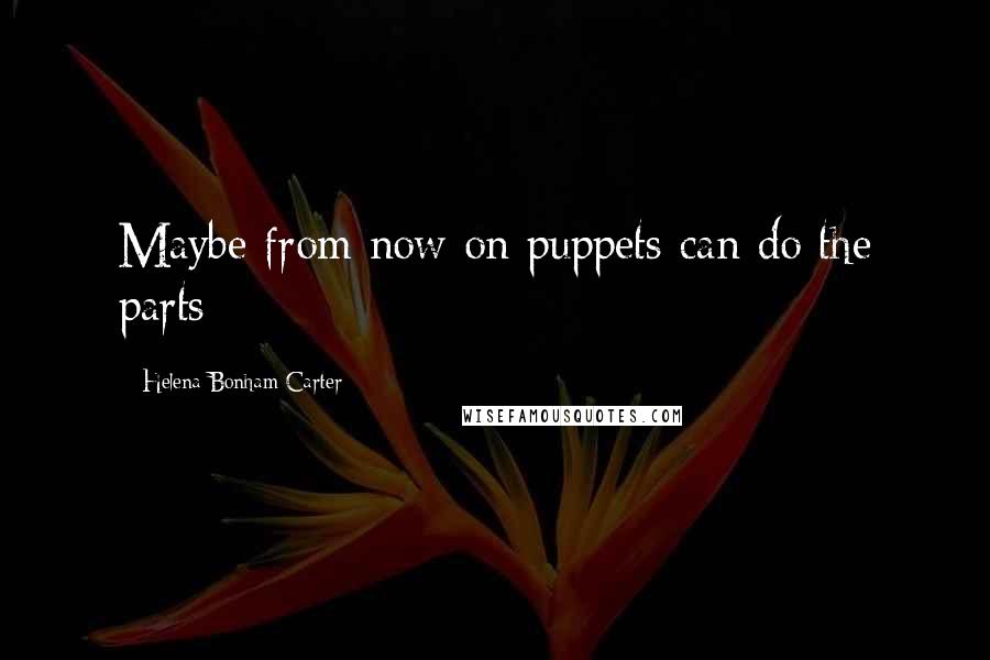 Helena Bonham Carter Quotes: Maybe from now on puppets can do the parts